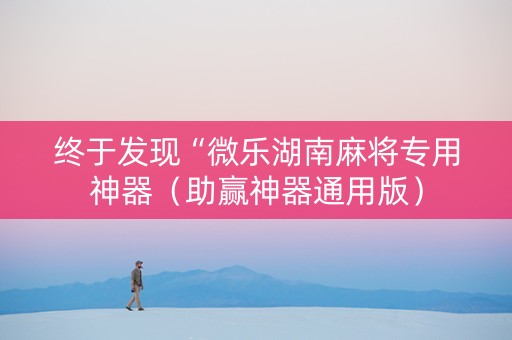 终于发现“微乐湖南麻将专用神器（助赢神器通用版）