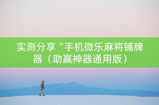实测分享“手机微乐麻将铺牌器（助赢神器通用版）