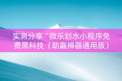 实测分享“微乐划水小程序免费黑科技（助赢神器通用版）