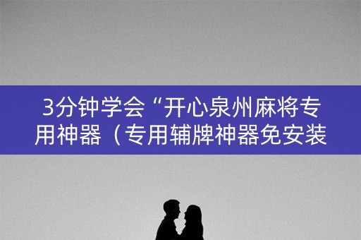 3分钟学会“开心泉州麻将专用神器（专用辅牌神器免安装）