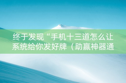 终于发现“手机十三道怎么让系统给你发好牌（助赢神器通用版）