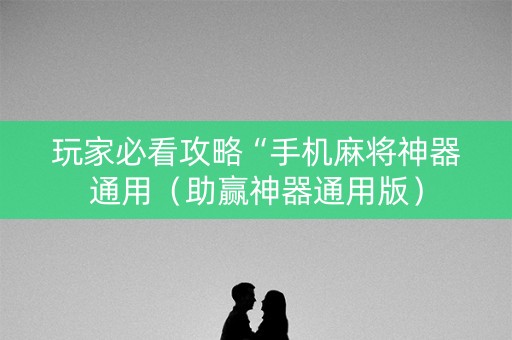 玩家必看攻略“手机麻将神器通用（助赢神器通用版）
