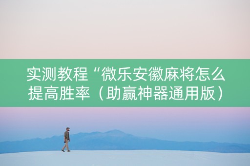 实测教程“微乐安徽麻将怎么提高胜率（助赢神器通用版）