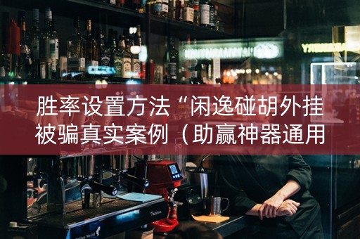 胜率设置方法“闲逸碰胡外挂被骗真实案例（助赢神器通用版）