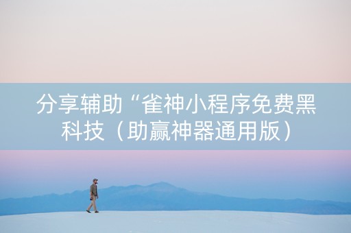 分享辅助“雀神小程序免费黑科技（助赢神器通用版）