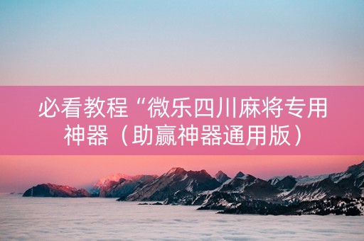 必看教程“微乐四川麻将专用神器（助赢神器通用版）