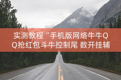 实测教程“手机版网络牛牛QQ抢红包斗牛控制尾 数开挂辅助”（详细透视教程）-哔哩哔哩