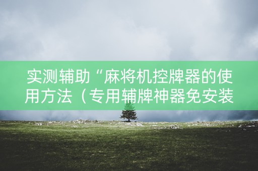 实测辅助“麻将机控牌器的使用方法（专用辅牌神器免安装）