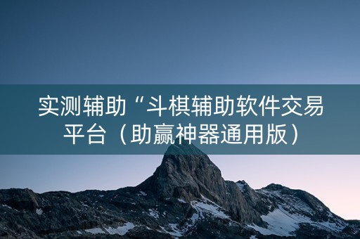 实测辅助“斗棋辅助软件交易平台（助赢神器通用版）