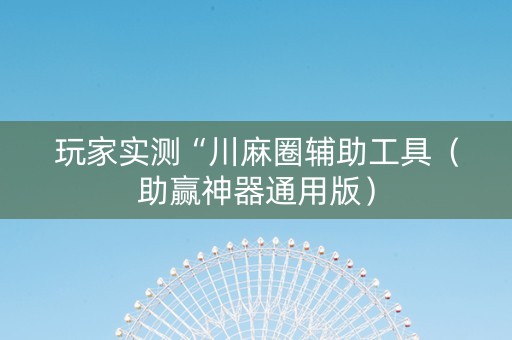玩家实测“川麻圈辅助工具（助赢神器通用版）