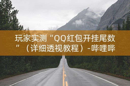 玩家实测“QQ红包开挂尾数”（详细透视教程）-哔哩哔哩