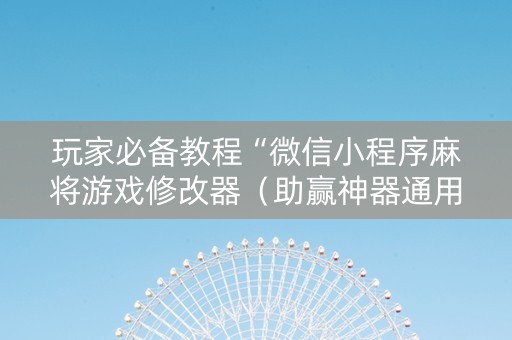 玩家必备教程“微信小程序麻将游戏修改器（助赢神器通用版）