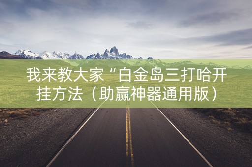 我来教大家“白金岛三打哈开挂方法（助赢神器通用版）