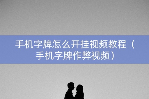 手机字牌怎么开挂视频教程（手机字牌作弊视频）