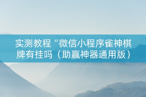 实测教程“微信小程序雀神棋牌有挂吗（助赢神器通用版）