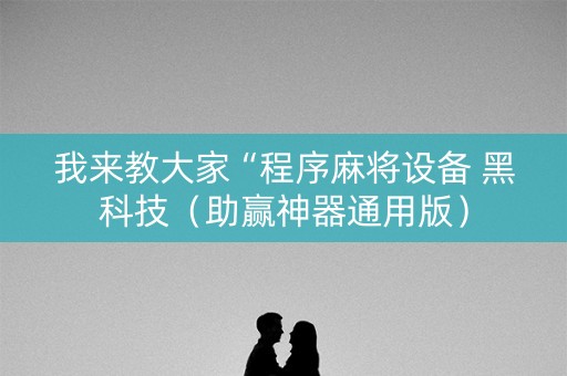 我来教大家“程序麻将设备 黑科技（助赢神器通用版）