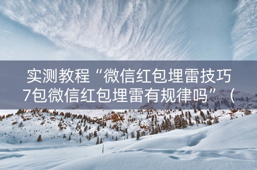 实测教程“微信红包埋雷技巧7包微信红包埋雷有规律吗”（详细透视教程）-哔哩哔哩