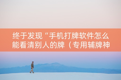 终于发现“手机打牌软件怎么能看清别人的牌（专用辅牌神器免安装）