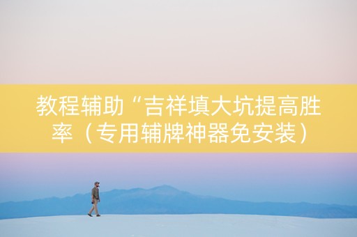 教程辅助“吉祥填大坑提高胜率（专用辅牌神器免安装）