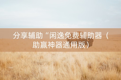 分享辅助“闲逸免费辅助器（助赢神器通用版）