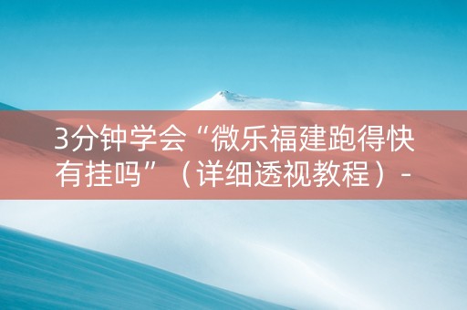 3分钟学会“微乐福建跑得快有挂吗”（详细透视教程）-哔哩哔哩