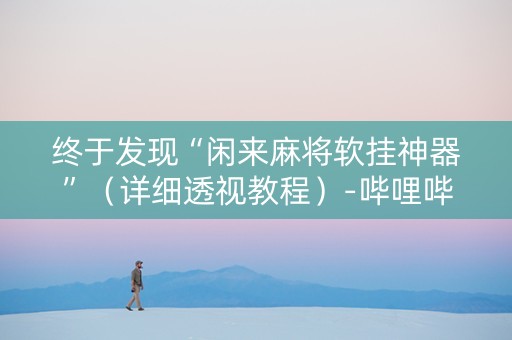 终于发现“闲来麻将软挂神器”（详细透视教程）-哔哩哔哩