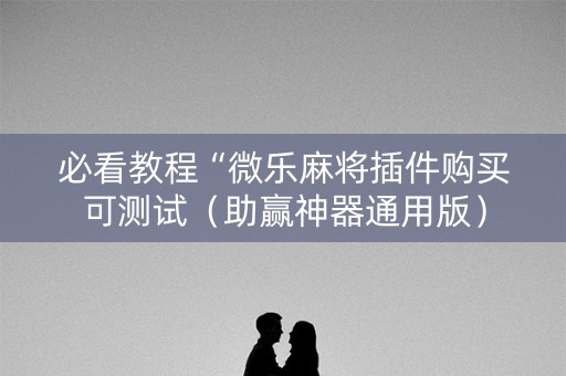 必看教程“微乐麻将插件购买可测试（助赢神器通用版）