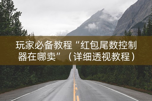 玩家必备教程“红包尾数控制器在哪卖”（详细透视教程）-哔哩哔哩
