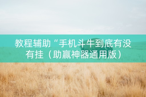 教程辅助“手机斗牛到底有没有挂（助赢神器通用版）