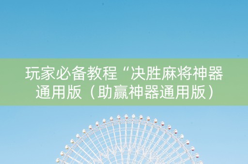 玩家必备教程“决胜麻将神器通用版（助赢神器通用版）