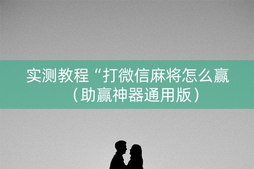 实测教程“打微信麻将怎么赢（助赢神器通用版）