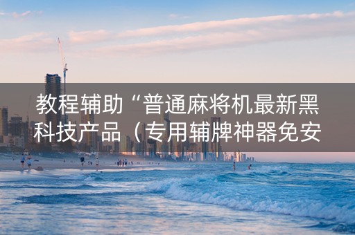 教程辅助“普通麻将机最新黑科技产品（专用辅牌神器免安装）