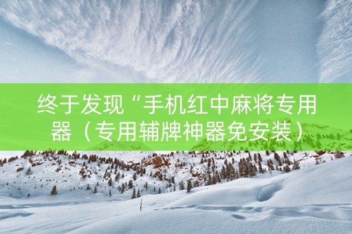 终于发现“手机红中麻将专用器（专用辅牌神器免安装）