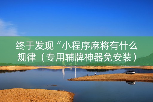 终于发现“小程序麻将有什么规律（专用辅牌神器免安装）