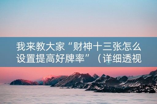 我来教大家“财神十三张怎么设置提高好牌率”（详细透视教程）-哔哩哔哩