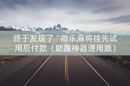 终于发现了“微乐麻将挂先试用后付款（助赢神器通用版）