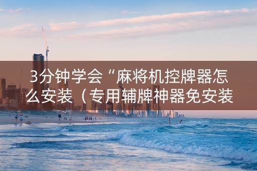 3分钟学会“麻将机控牌器怎么安装（专用辅牌神器免安装）