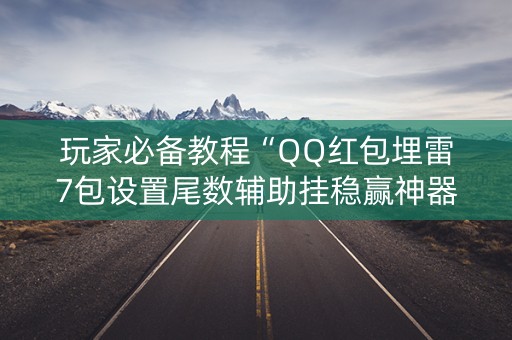 玩家必备教程“QQ红包埋雷7包设置尾数辅助挂稳赢神器”（详细透视教程）-哔哩哔哩