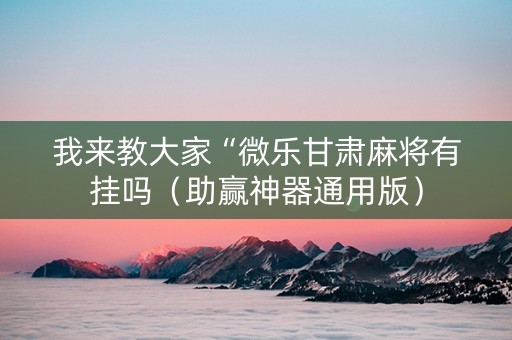 我来教大家“微乐甘肃麻将有挂吗（助赢神器通用版）
