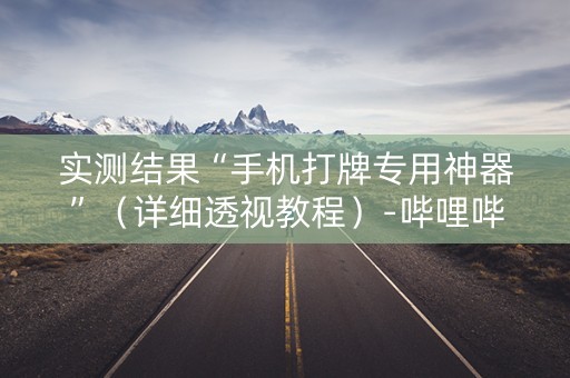 实测结果“手机打牌专用神器”（详细透视教程）-哔哩哔哩