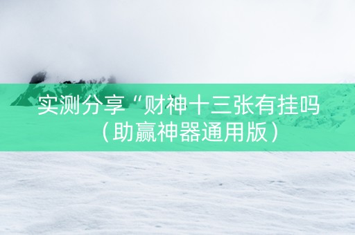 实测分享“财神十三张有挂吗（助赢神器通用版）