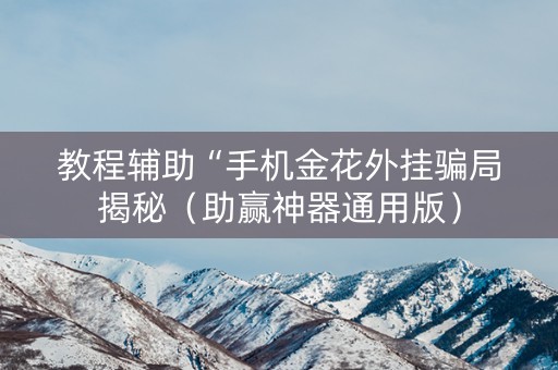 教程辅助“手机金花外挂骗局揭秘（助赢神器通用版）