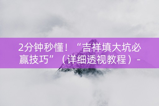 2分钟秒懂！“吉祥填大坑必赢技巧”（详细透视教程）-哔哩哔哩
