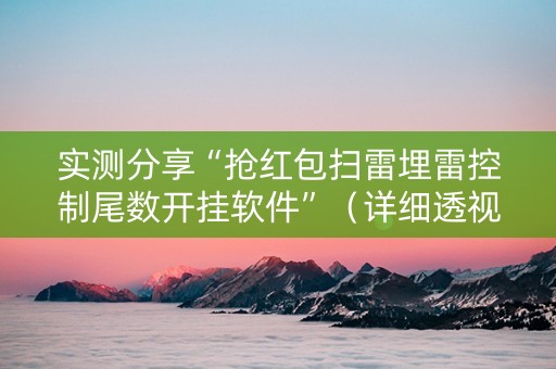 实测分享“抢红包扫雷埋雷控制尾数开挂软件”（详细透视教程）-哔哩哔哩
