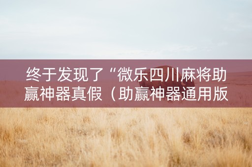 终于发现了“微乐四川麻将助赢神器真假（助赢神器通用版）