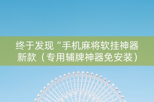 终于发现“手机麻将软挂神器新款（专用辅牌神器免安装）