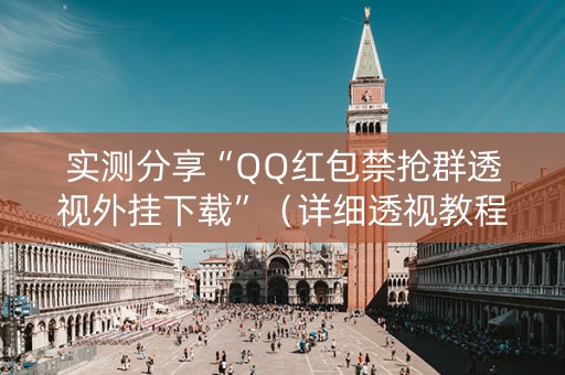 实测分享“QQ红包禁抢群透视外挂下载”（详细透视教程）-哔哩哔哩
