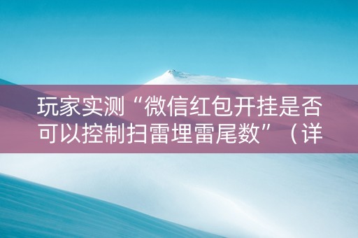 玩家实测“微信红包开挂是否可以控制扫雷埋雷尾数”（详细透视教程）-哔哩哔哩