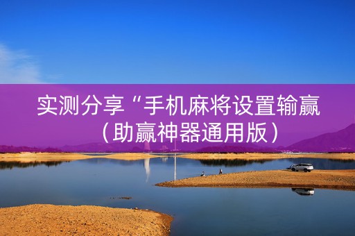 实测分享“手机麻将设置输赢（助赢神器通用版）