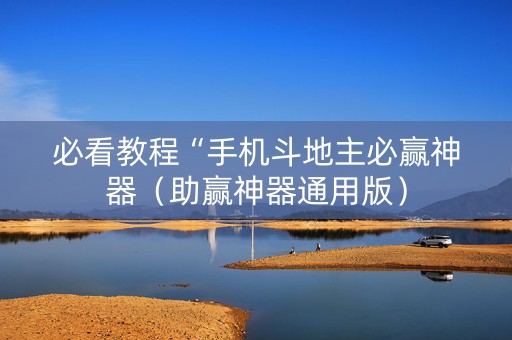 必看教程“手机斗地主必赢神器（助赢神器通用版）